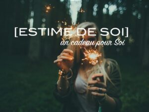 1 cadeau essentiel pour l&rsquo;estime de soi ♡